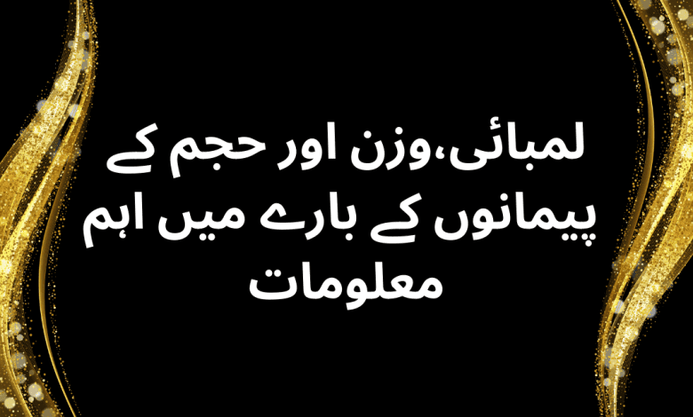 لمبائی،وزن اور حجم کے پیمانوں کے بارے میں اہم معلومات